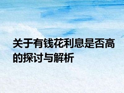 关于有钱花利息是否高的探讨与解析