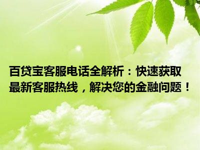 百贷宝客服电话全解析：快速获取最新客服热线，解决您的金融问题！