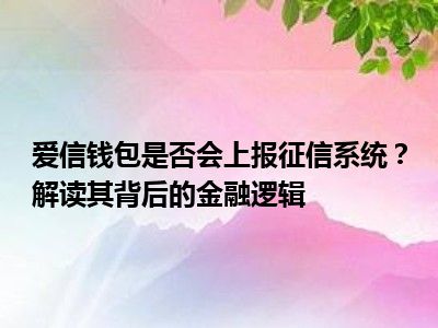 爱信钱包是否会上报征信系统？解读其背后的金融逻辑