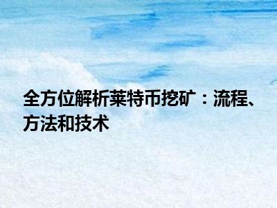 全方位解析莱特币挖矿：流程、方法和技术