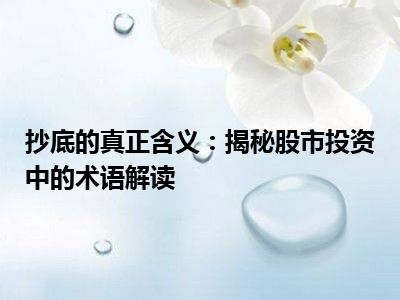 抄底的真正含义：揭秘股市投资中的术语解读