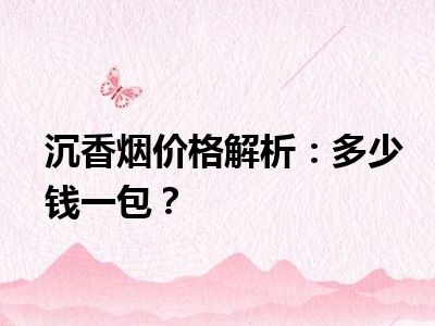 沉香烟价格解析：多少钱一包？