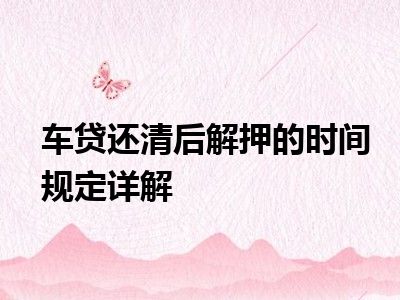 车贷还清后解押的时间规定详解