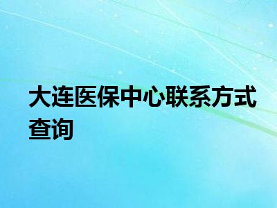 大连医保中心联系方式查询
