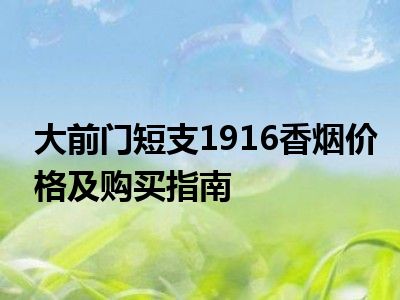 大前门短支1916香烟价格及购买指南