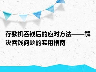 存款机吞钱后的应对方法——解决吞钱问题的实用指南