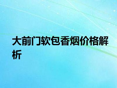 大前门软包香烟价格解析