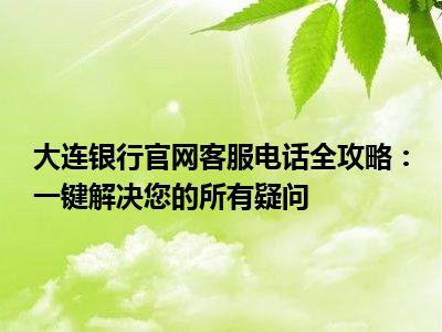 大连银行官网客服电话全攻略：一键解决您的所有疑问