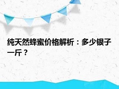 纯天然蜂蜜价格解析：多少银子一斤？