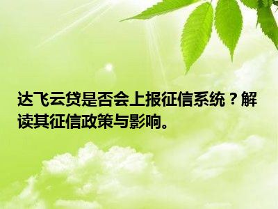 达飞云贷是否会上报征信系统？解读其征信政策与影响。