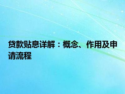 贷款贴息详解：概念、作用及申请流程