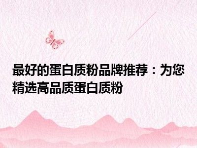 最好的蛋白质粉品牌推荐：为您精选高品质蛋白质粉