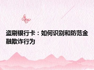 盗刷银行卡：如何识别和防范金融欺诈行为