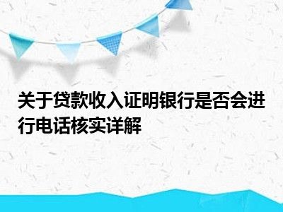 关于贷款收入证明银行是否会进行电话核实详解
