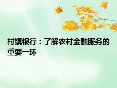 村镇银行：了解农村金融服务的重要一环