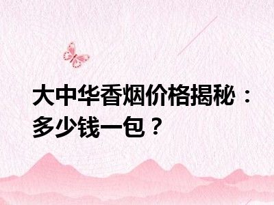 大中华香烟价格揭秘：多少钱一包？