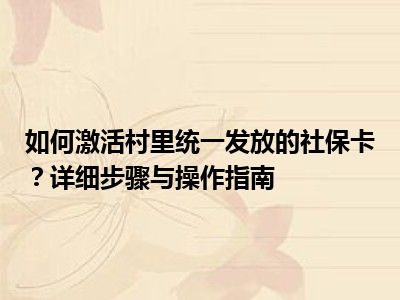 如何激活村里统一发放的社保卡？详细步骤与操作指南