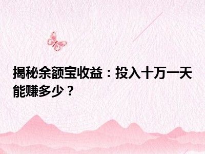 揭秘余额宝收益：投入十万一天能赚多少？