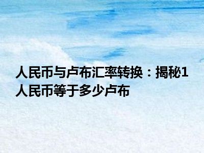 人民币与卢布汇率转换：揭秘1人民币等于多少卢布