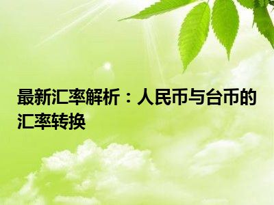 最新汇率解析：人民币与台币的汇率转换