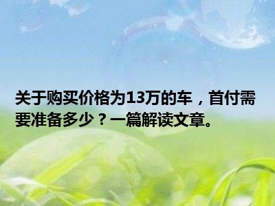 关于购买价格为13万的车，首付需要准备多少？一篇解读文章。
