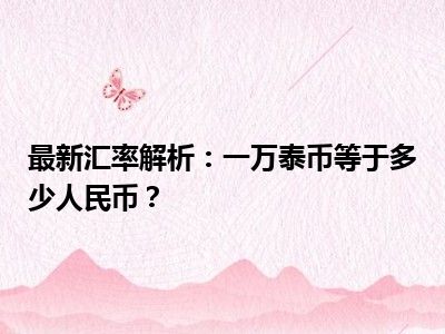 最新汇率解析：一万泰币等于多少人民币？