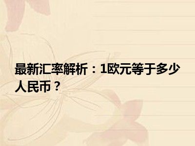 最新汇率解析：1欧元等于多少人民币？