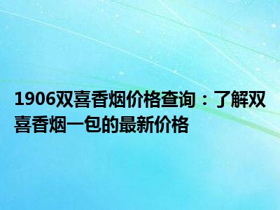 1906双喜香烟价格查询：了解双喜香烟一包的最新价格