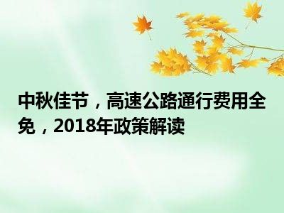 中秋佳节，高速公路通行费用全免，2018年政策解读