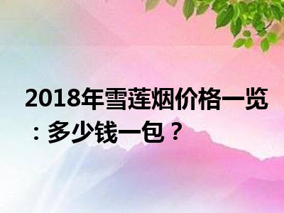 2018年雪莲烟价格一览：多少钱一包？