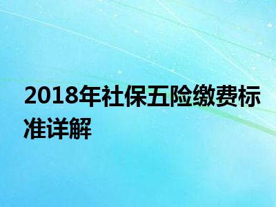 2018年社保五险缴费标准详解