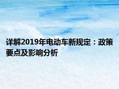 详解2019年电动车新规定：政策要点及影响分析
