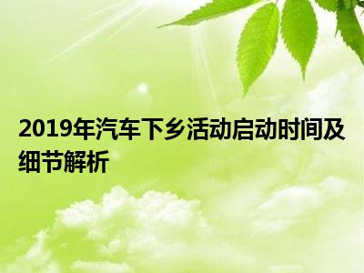 2019年汽车下乡活动启动时间及细节解析
