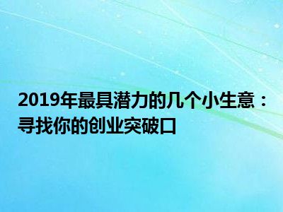 2019年最具潜力的几个小生意：寻找你的创业突破口