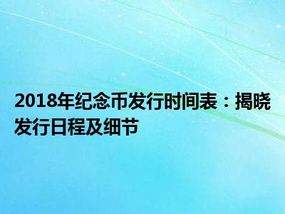 2018年纪念币发行时间表：揭晓发行日程及细节