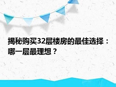 揭秘购买32层楼房的最佳选择：哪一层最理想？