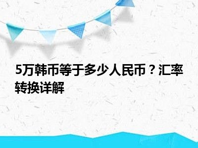 5万韩币等于多少人民币？汇率转换详解