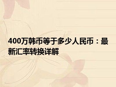 400万韩币等于多少人民币：最新汇率转换详解