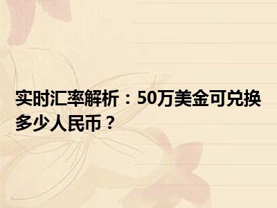 实时汇率解析：50万美金可兑换多少人民币？