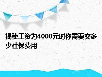 揭秘工资为4000元时你需要交多少社保费用