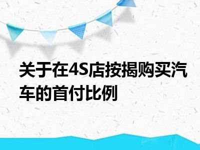 关于在4S店按揭购买汽车的首付比例
