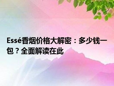 Essé香烟价格大解密：多少钱一包？全面解读在此