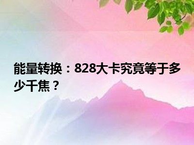 能量转换：828大卡究竟等于多少千焦？