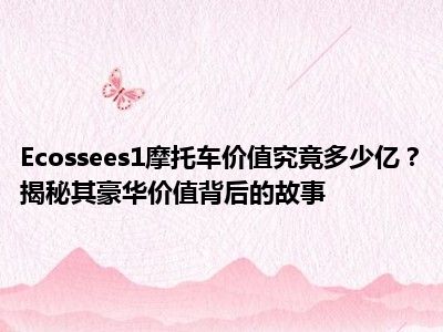 Ecossees1摩托车价值究竟多少亿？揭秘其豪华价值背后的故事