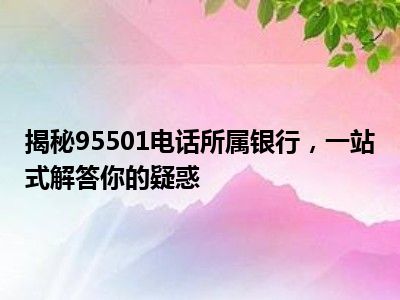 揭秘95501电话所属银行，一站式解答你的疑惑