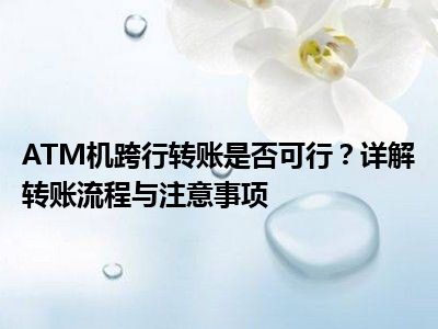 ATM机跨行转账是否可行？详解转账流程与注意事项