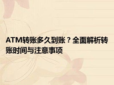 ATM转账多久到账？全面解析转账时间与注意事项