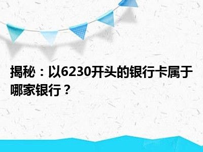 揭秘：以6230开头的银行卡属于哪家银行？