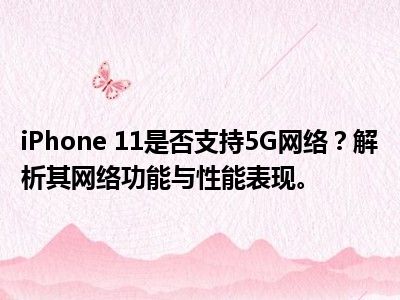 iPhone 11是否支持5G网络？解析其网络功能与性能表现。