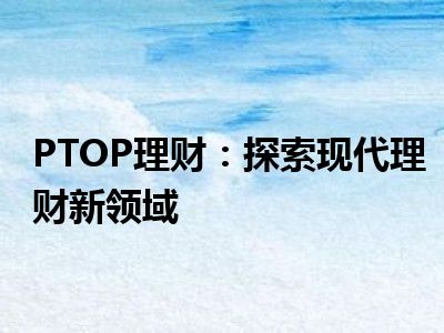 PTOP理财：探索现代理财新领域
